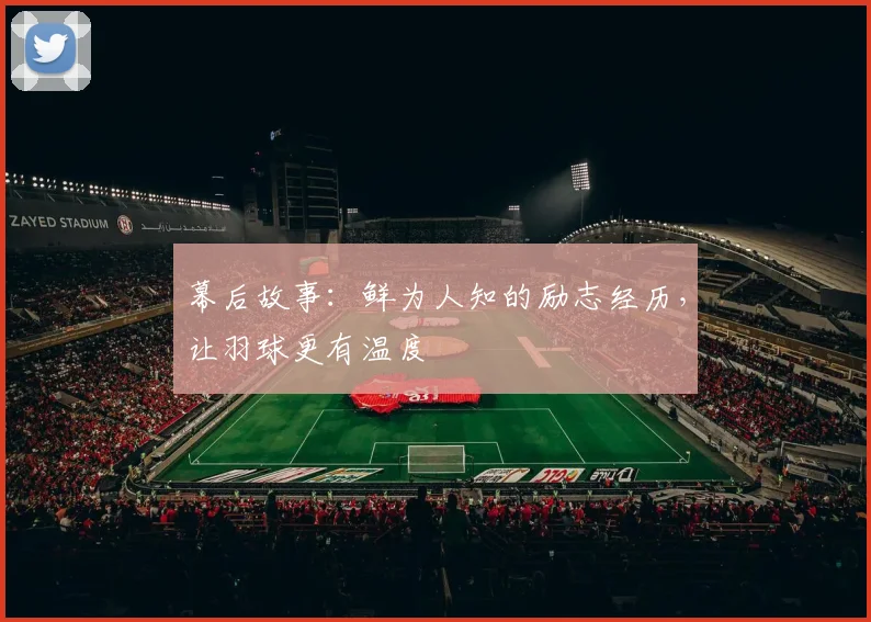 幕后故事：鲜为人知的励志经历，让羽球更有温度