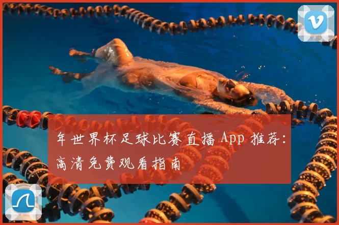 年世界杯足球比赛直播 App 推荐：高清免费观看指南