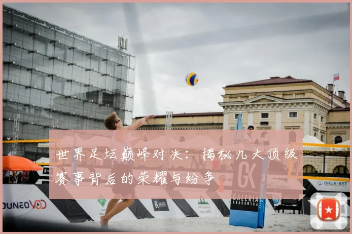 世界足坛巅峰对决：揭秘几大顶级赛事背后的荣耀与纷争