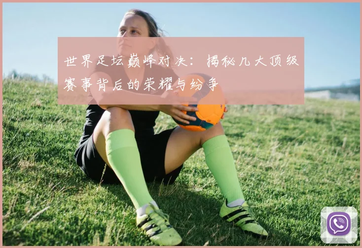 世界足坛巅峰对决：揭秘几大顶级赛事背后的荣耀与纷争