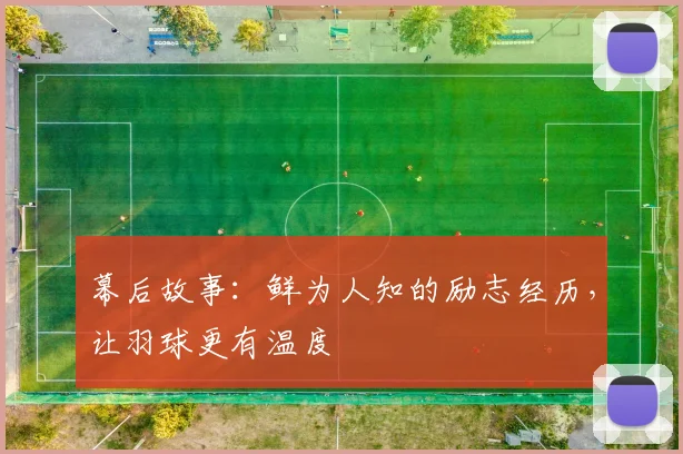 幕后故事：鲜为人知的励志经历，让羽球更有温度